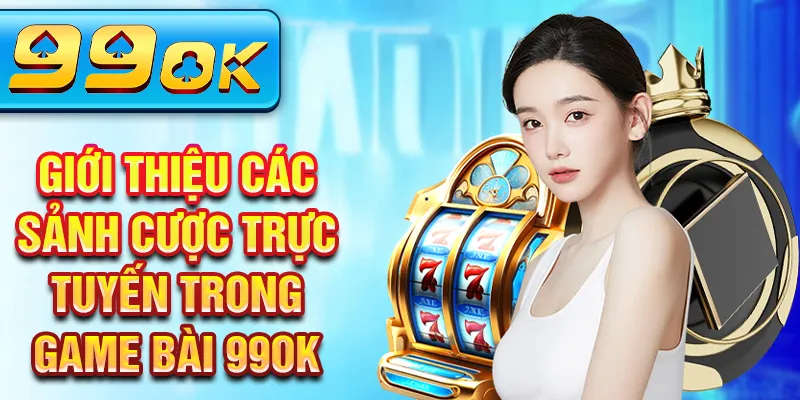 Giới thiệu các sảnh cược trực tuyến trong game bài 99OK Giới thiệu các sảnh cược trực tuyến trong game bài 99OK