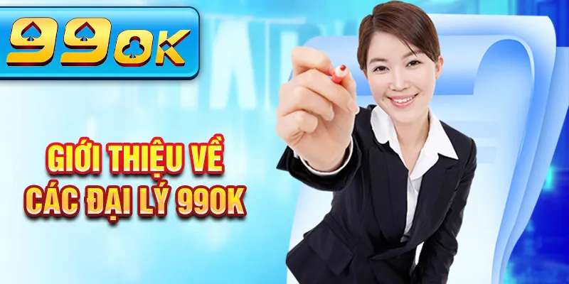 Giới thiệu về các đại lý 99OK Giới thiệu về các đại lý 99OK