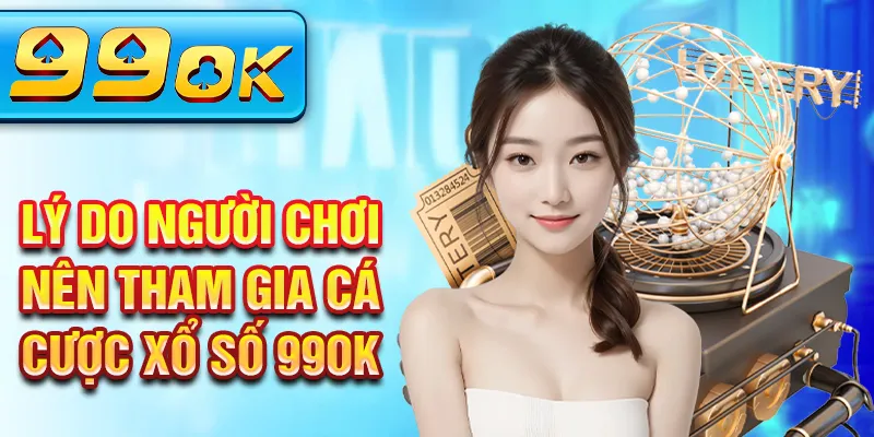Lý do người chơi nên tham gia cá cược xổ số 99OK Lý do người chơi nên tham gia cá cược xổ số 99OK