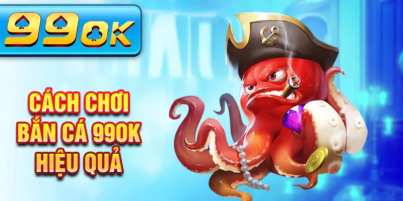 Cách chơi bắn cá 99Ok hiệu quả Cách chơi bắn cá 99Ok hiệu quả