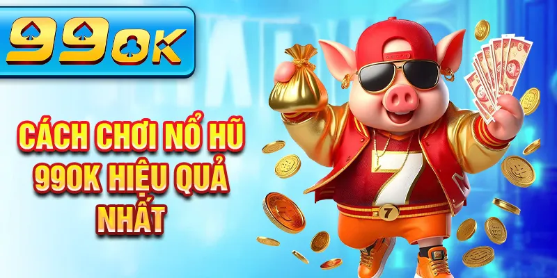 Cách chơi nổ hũ 99Ok hiệu quả nhất Cách chơi nổ hũ 99Ok hiệu quả nhất