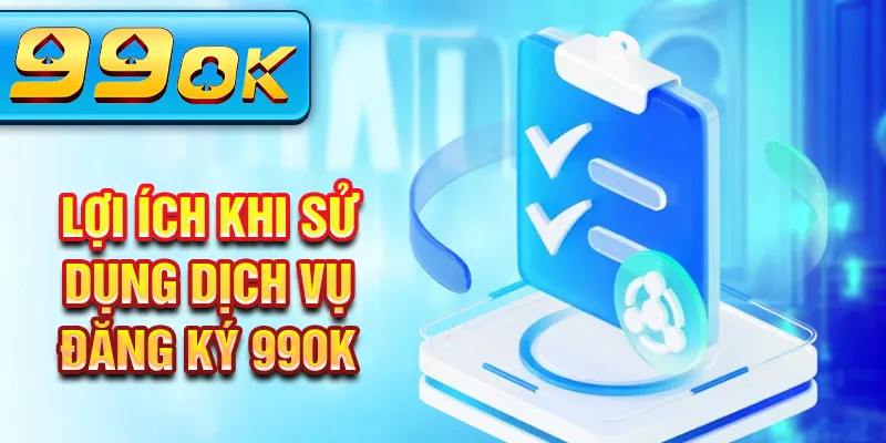 Lợi ích khi sử dụng dịch vụ đăng ký 99Ok Lợi ích khi sử dụng dịch vụ đăng ký 99Ok