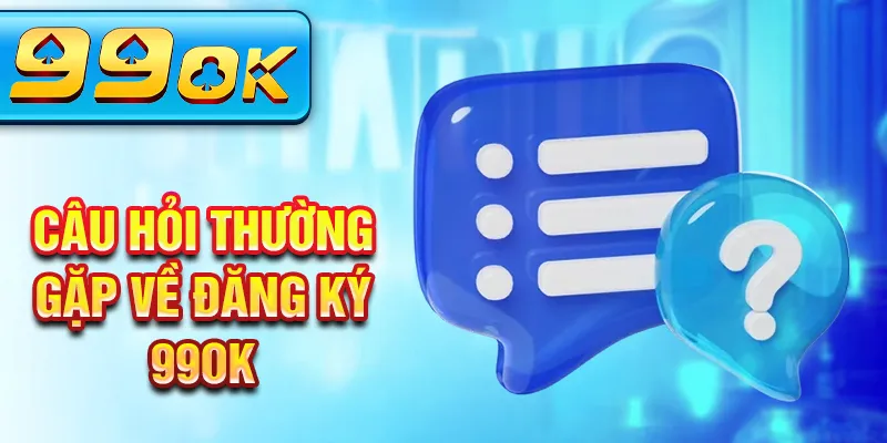 Câu hỏi thường gặp về đăng ký 99Ok Câu hỏi thường gặp về đăng ký 99Ok