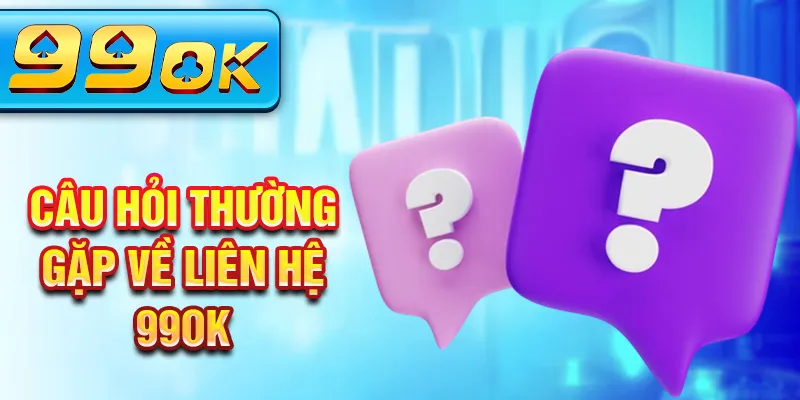 Câu hỏi thường gặp về liên hệ 99Ok Câu hỏi thường gặp về liên hệ 99Ok