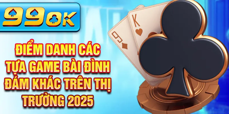 Điểm danh các tựa game bài đình đám khác trên thị trường 2025 Điểm danh các tựa game bài đình đám khác trên thị trường 2025