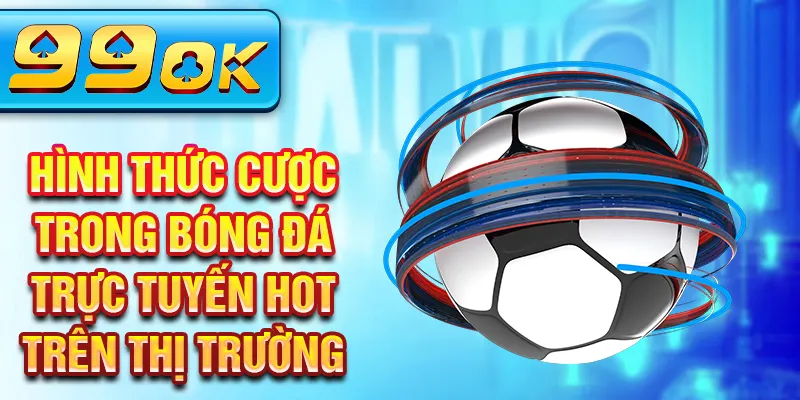 Hình thức cược trong bóng đá trực tuyến HOT trên thị trường Hình thức cược trong bóng đá trực tuyến HOT trên thị trường