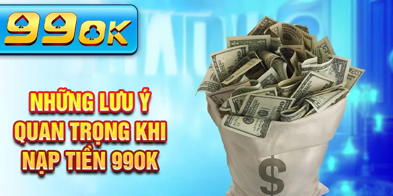 Những lưu ý quan trọng khi nạp tiền 99Ok Những lưu ý quan trọng khi nạp tiền 99Ok