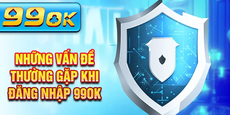 Những vấn đề thường gặp khi đăng nhập 99Ok Những vấn đề thường gặp khi đăng nhập 99Ok