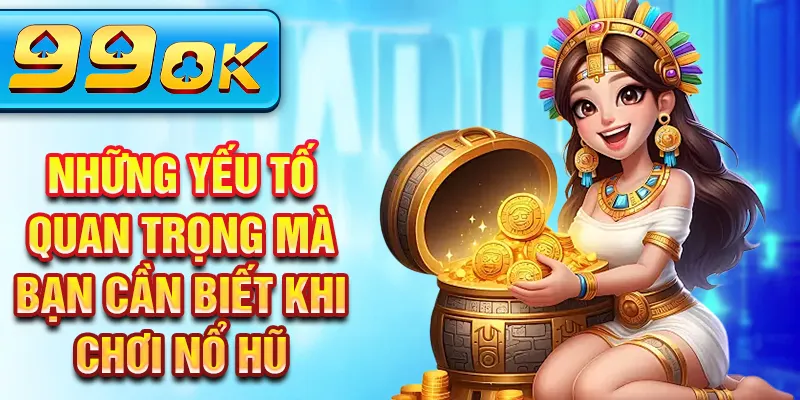 Những yếu tố quan trọng mà bạn cần biết khi chơi nổ hũ